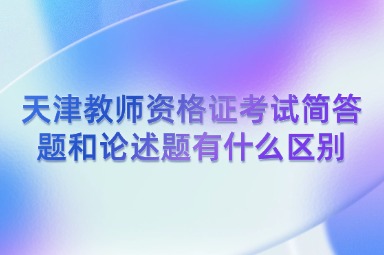 天津教师资格证考试简答题和论述题有什么区别