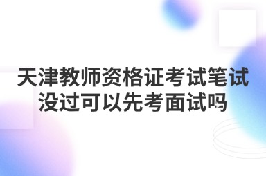 天津教师资格证考试笔试没过可以先考面试吗