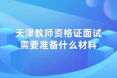 天津教师资格证面试需要准备什么材料