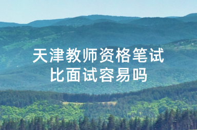 天津教师资格笔试比面试容易吗