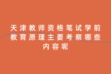 天津教师资格笔试学前教育原理主要考察哪些内容呢