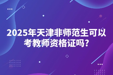 2025年天津非师范生可以考教师资格证吗?