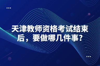 天津教师资格考试结束后，要做哪几件事?
