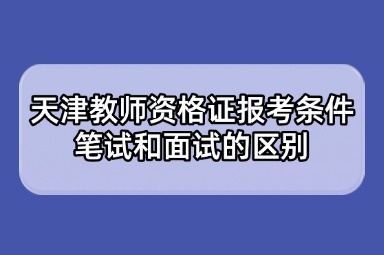 天津教师资格证报考条件笔试和面试的区别