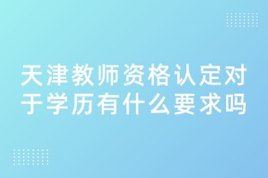 天津教师资格认定对于学历有什么要求吗