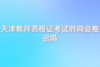 天津教师资格证考试时间会推迟吗