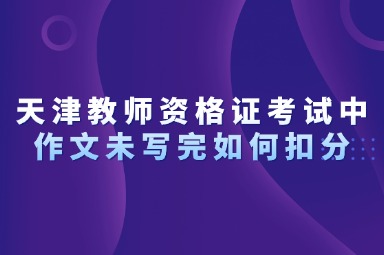 天津教师资格证考试中作文未写完如何扣分