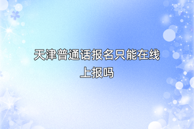 天津普通话报名只能在线上报吗