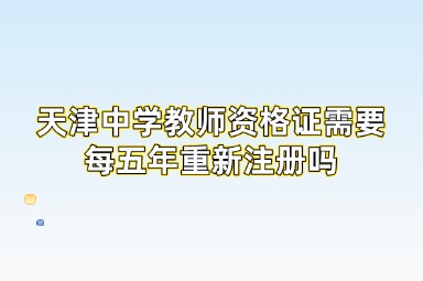 天津中学教师资格证需要每五年重新注册吗