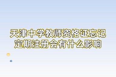 天津中学教师资格证忘记定期注册会有什么影响