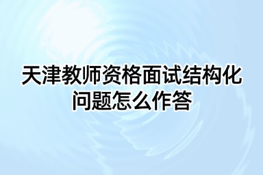 天津教师资格面试结构化问题怎么作答